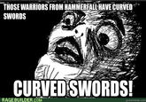 THOSE WARRIORS FROM HAMMERFALL HAVE CURVED SWORDS CURVEDISWORDS! RAGEBUILDER.COM quickmeme.com