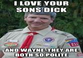 12103948.jpg I LOVE YOUR SONS DICIK AND WAYNE, THEY ARE BOTH SO POLITE