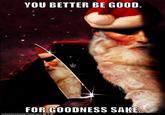 VOU BETTER BE GOOD. FOR GOODNESS SAKE ICRNHASCHEEZE URGER COM