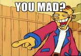 YOU MAD?