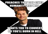 PREACHES THAT GOD GIVES HUMANITY FREEWILL WANTS YOU TO CONVERT OR YOU'LL BURN IN HELL