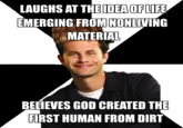 LAUGHS AT THEIDEA OFLIFE EMERGING FROM NONLIVING MATERIAL BELIEVES GOD CREATED THE FIRST HUMAN FROM DIRT