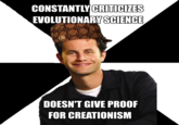 CONSTANTLYCRITICIZES EVOLUTIONARY SCIENCE DOESN'T GIVE PROOF FOR CREATIONISM