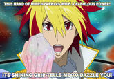 THIS HAND OF MINE SPARKLESWITHA FABULOUS POWER! ITS SHINING GRIP TELLS METO DAZZLE YOU