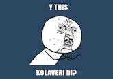 Y THIS KOLAVERI DIP