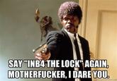 SAY"INB4 THE LOCK" AGAIN. M-----------, I DARE YOU or.ng