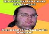 TELLCHRISTIANS THEY LIVE INA FANTASY WORLD SPEND 18 HOURS A DAY PLAYING WORLD OF WARCRAFT