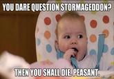YOU DARE QUESTION STORMAGEDDON? THEN YOU SHALL DIE, PEASANT