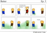 Better Ep. 3 ANYTHING YOUU CAN DOI CAN DO BETTER!!! . Touché... o 0 All rights reserved-Cynnas