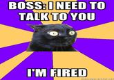 BOSS:I NEED TO TALKTO YOU IM FIRED memeienerator.ne