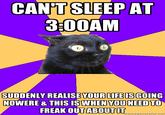 CAN'T SLEEP AT 3:00AM SUDDENLY REALISEYOUR LIFEISGOING NOWERE & THIS IS WHEN YOU NEEDTO FREAK OUTABOUTIT Tnemeienerator.net