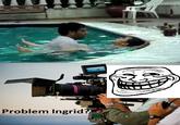 Problem Ingrid?