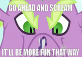 GO AHEAD AND SCREAM IT'LL BE MORE FUN THAT WAY