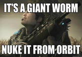 393a.jpg T'S A GIANT WORNM NUKE IT FROM ORBIT quickmeme.com