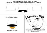I will now put this ball under one of three cups and then mix them CHEEZ-ITS! Choose one What the EFF David Blaine?? *Lifts cup