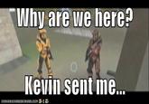 Why are we here: Kewin sent ine.