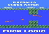 Fuck-Logic.jpg FIREBALLS UNDER WATER MARI0 HORLD TIME F--- LOGIO