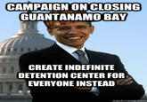 CAMPAIGNON CLOSING GUANTANAMO BAY CREATE INDEFINITE DETENTION CENTER FOR EVERYONE INSTEAD