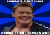 UNDERTAKER: RETIRES SHAWN JERICHO:RETIRES SHAWN'S WIFE ineineyeneraior.ng