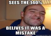 SEES THE 140% BELIVES IT WAS A MISTAKE memegenerator.net