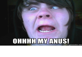 OHHHH MYANUS!