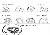 knock knock who's there? Its me! Me who? 0 ME GUSTA!