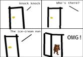 knock knock Who's there? T OMG! The ice-cream man