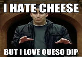I HATE CHEESE BUT I LOVE QUESO DIFP quickmeme.com