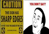 CAUTION YOU DON'T SAY? THIS SIGN HAS SHARP EDGES DO NOT TOUCH THE EDGES OF THIS SIGN