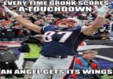 EVERY TIME GRONK SCORES A TOUCHDOWN AN ANGEL GETS ITS WINGS