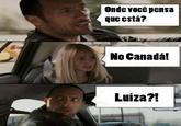 Onde vocêpensa que está? No Canadá Luiza?l