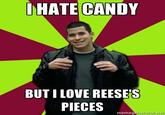 HATE CANDY BUT I LOVE REESES PIECES negenerator.net