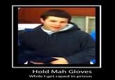 Hold Mah Gloves While l get r---- in prison