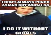 IDONTALWAYS PUNCH ASIANS BUT WHEN IDO DO IT WITHOUT GLOVES