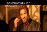 ONE DOES NOT SIMPLY HOLD THE GLOVES
