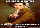 ACQUIRE THINE MITTENS AS I FORCFULLY TAKE THE UNMENTIONED memegenerator.net