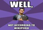 WELL, NOT ACCORDING TO WIKIPEDIA memegenerator.net