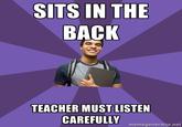 SITS IN THE BACK TEACHER MUST LISTEN CAREFULLY memegenerator.net