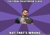 CULTURAL RELATIVISM CLASS "BUT THAT'S WRONG" memegenerator.net