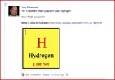 Troy Freeman The #1 element when I was born was: Hydrogen Wow! That's awesome! Here's a video of hydrogen: http://www.youtube.com/watch?v=Q.3u0NN7OM Hydrogen 1.00794 E] Like . Comment . Share . 10 hours ago .