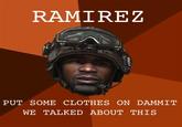 RAMIREZ PUT SOME CLOTHES ON DAMMIT WE TALKED ABOUT THIS