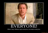 EVERYONE! When Gary Oldman says everyone, he means everyone. motifake.com