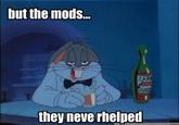 but the mods.. 匹 they neve rhelped