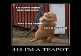 I'm a little teapot short and stout Here is my handle, Here is myspout 418 I'M A TEAPOT