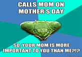 760.jpg CALLS MOM ON MOTHER'S DAY SO, YOUR MOM IS MORE IMPORTANT TO YOU THAN MEP!? quickmeme.com