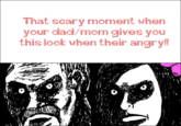 That scary moment when your cad/mom gives you this look when their angryll