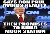 SAYS RON PAUL AVOIDS REALITY CN THEN PROMISES TO BUILD MOON STATION