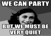 WE CAN PARTY BUTWEMUST BE VERY QUIET memegenerator.net