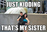JUST KIDDING THAT'S MY SISTER quickmeme.comm