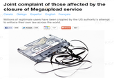 134.png Joint complaint of those affected by the closure of Megaupload service Català Galego Español English Français Millions of legitimate users have been crippled by the US authority's attempt to enforce their own law across the world. |Like K659 ,Tweet. 558 +1 107 323 0